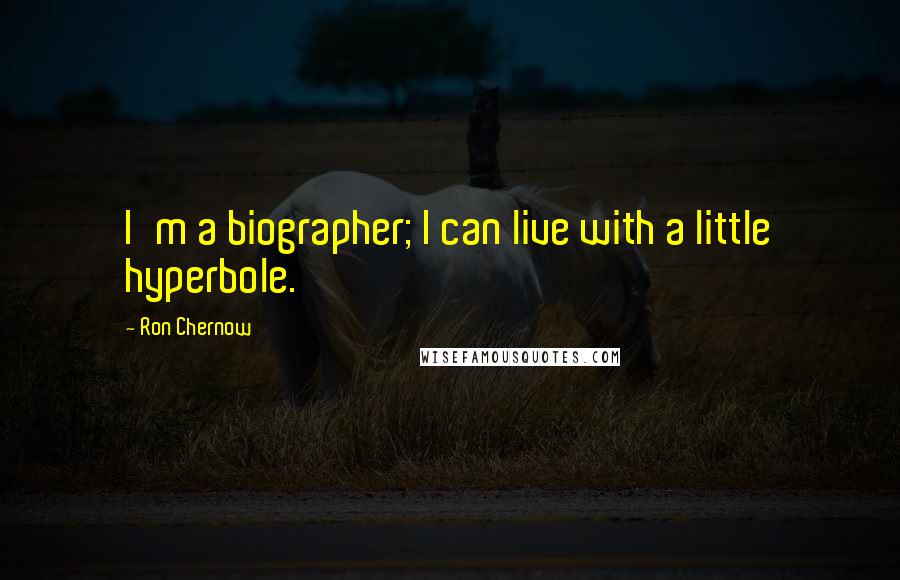 Ron Chernow Quotes: I'm a biographer; I can live with a little hyperbole.