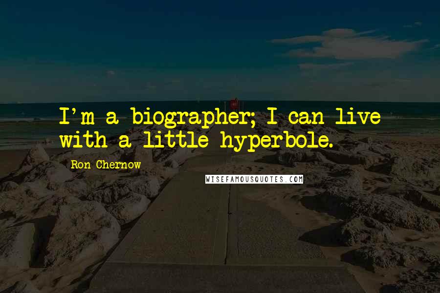 Ron Chernow Quotes: I'm a biographer; I can live with a little hyperbole.