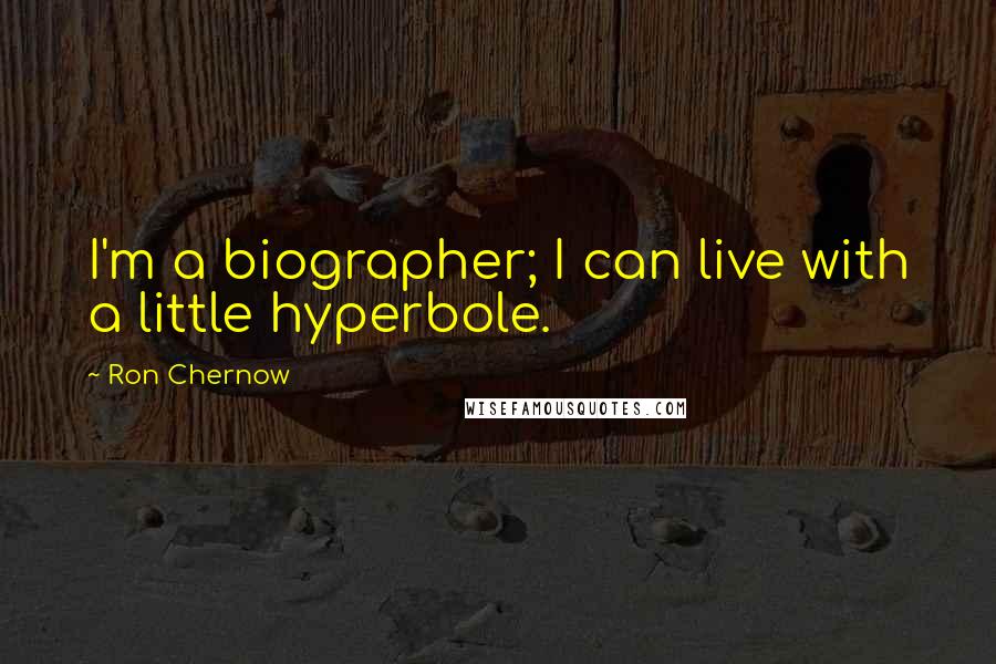 Ron Chernow Quotes: I'm a biographer; I can live with a little hyperbole.