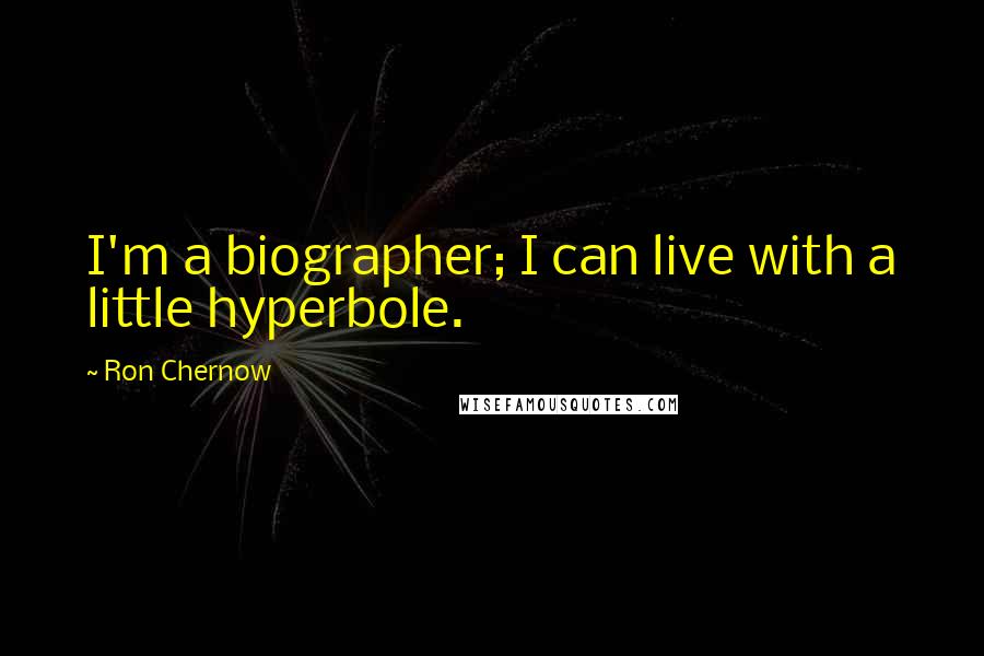 Ron Chernow Quotes: I'm a biographer; I can live with a little hyperbole.