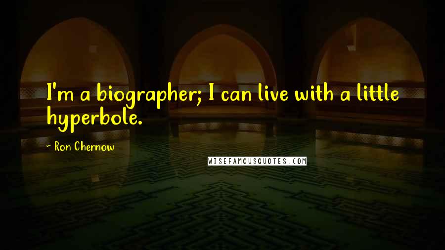 Ron Chernow Quotes: I'm a biographer; I can live with a little hyperbole.