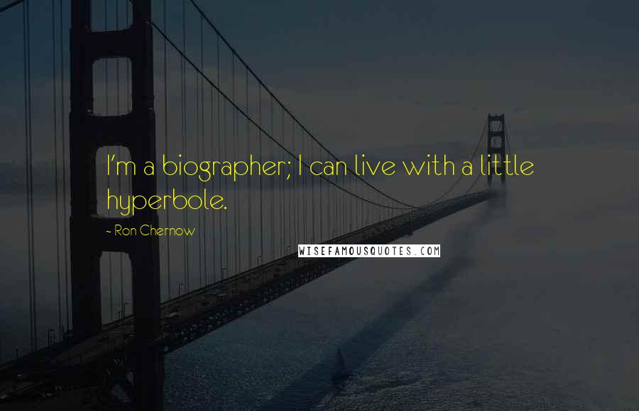 Ron Chernow Quotes: I'm a biographer; I can live with a little hyperbole.