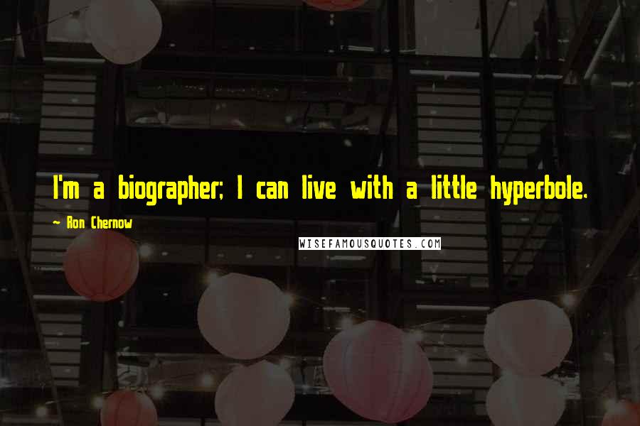 Ron Chernow Quotes: I'm a biographer; I can live with a little hyperbole.