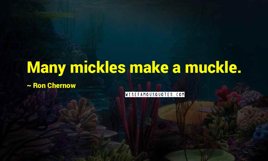 Ron Chernow Quotes: Many mickles make a muckle.