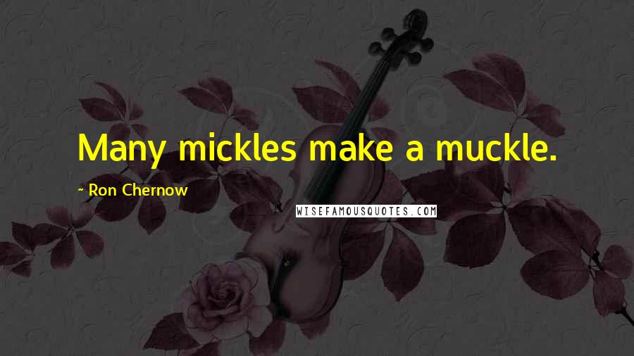 Ron Chernow Quotes: Many mickles make a muckle.