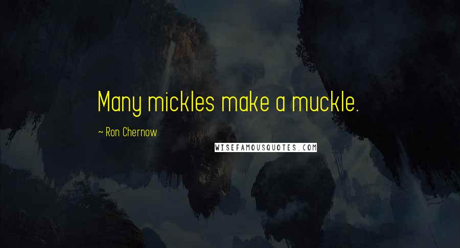 Ron Chernow Quotes: Many mickles make a muckle.