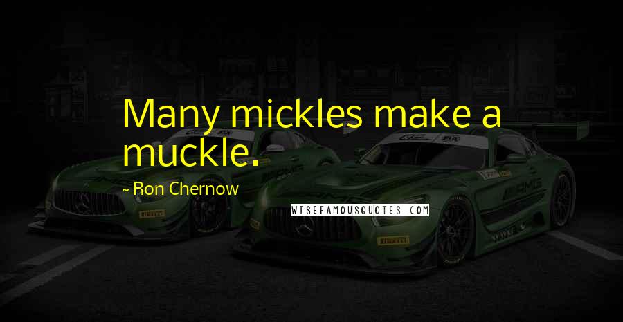 Ron Chernow Quotes: Many mickles make a muckle.