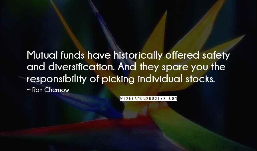 Ron Chernow Quotes: Mutual funds have historically offered safety and diversification. And they spare you the responsibility of picking individual stocks.
