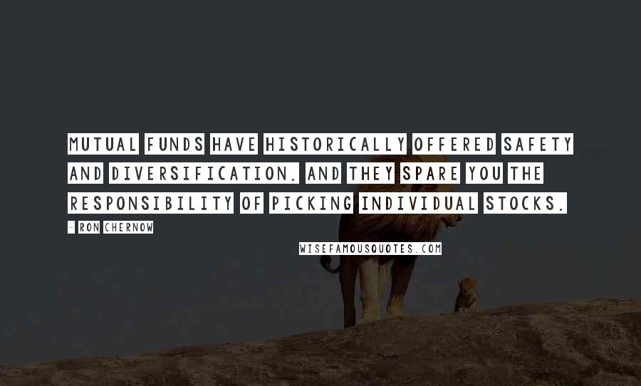 Ron Chernow Quotes: Mutual funds have historically offered safety and diversification. And they spare you the responsibility of picking individual stocks.