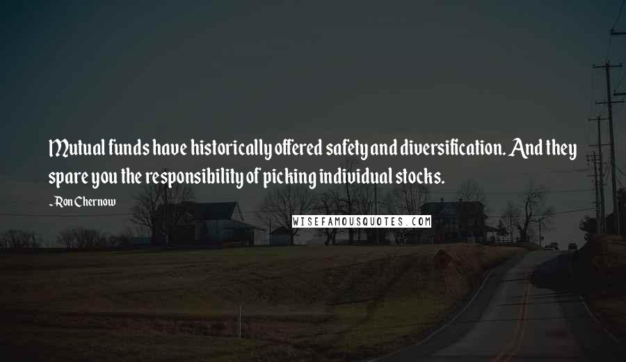 Ron Chernow Quotes: Mutual funds have historically offered safety and diversification. And they spare you the responsibility of picking individual stocks.