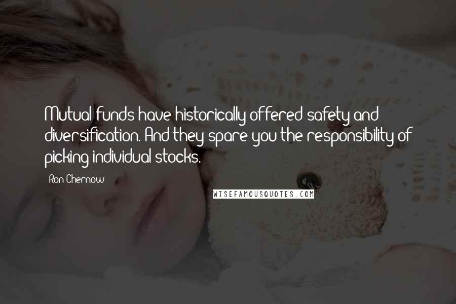 Ron Chernow Quotes: Mutual funds have historically offered safety and diversification. And they spare you the responsibility of picking individual stocks.