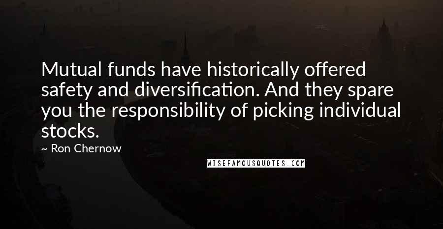 Ron Chernow Quotes: Mutual funds have historically offered safety and diversification. And they spare you the responsibility of picking individual stocks.