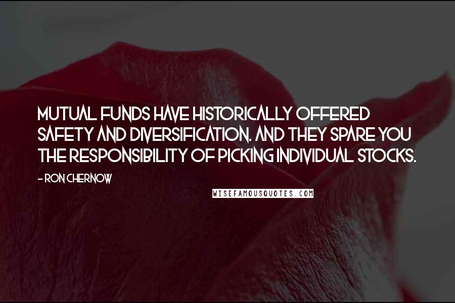 Ron Chernow Quotes: Mutual funds have historically offered safety and diversification. And they spare you the responsibility of picking individual stocks.