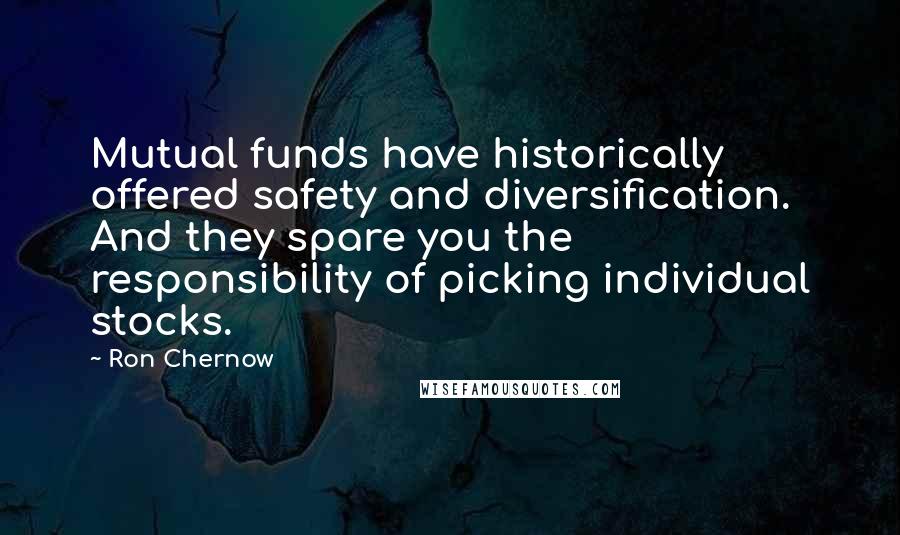 Ron Chernow Quotes: Mutual funds have historically offered safety and diversification. And they spare you the responsibility of picking individual stocks.