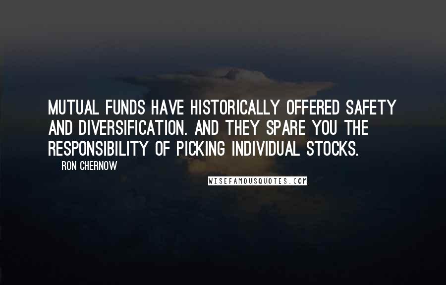 Ron Chernow Quotes: Mutual funds have historically offered safety and diversification. And they spare you the responsibility of picking individual stocks.