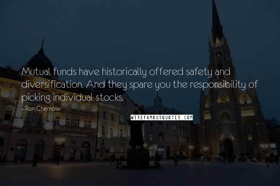 Ron Chernow Quotes: Mutual funds have historically offered safety and diversification. And they spare you the responsibility of picking individual stocks.