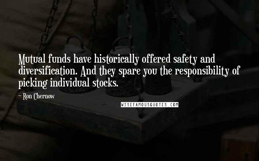 Ron Chernow Quotes: Mutual funds have historically offered safety and diversification. And they spare you the responsibility of picking individual stocks.