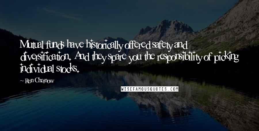 Ron Chernow Quotes: Mutual funds have historically offered safety and diversification. And they spare you the responsibility of picking individual stocks.