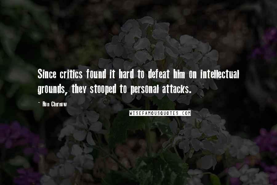 Ron Chernow Quotes: Since critics found it hard to defeat him on intellectual grounds, they stooped to personal attacks.