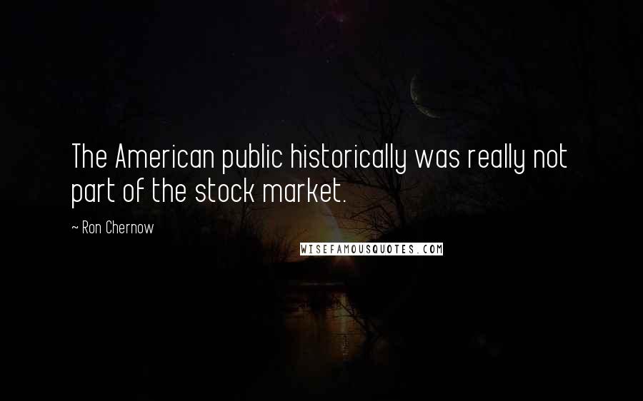 Ron Chernow Quotes: The American public historically was really not part of the stock market.