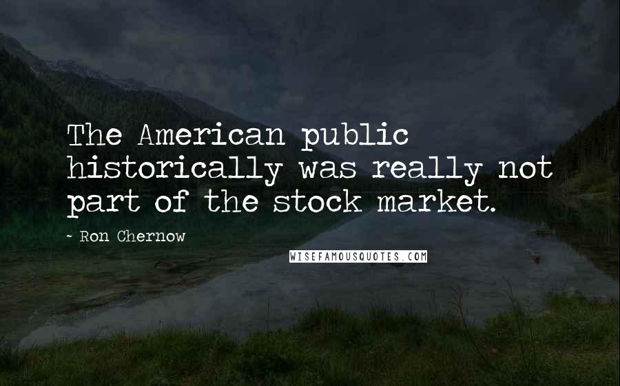 Ron Chernow Quotes: The American public historically was really not part of the stock market.