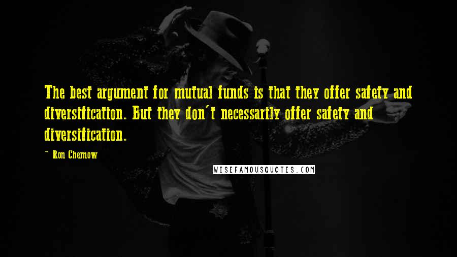 Ron Chernow Quotes: The best argument for mutual funds is that they offer safety and diversification. But they don't necessarily offer safety and diversification.