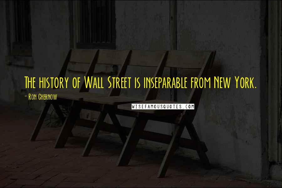 Ron Chernow Quotes: The history of Wall Street is inseparable from New York.