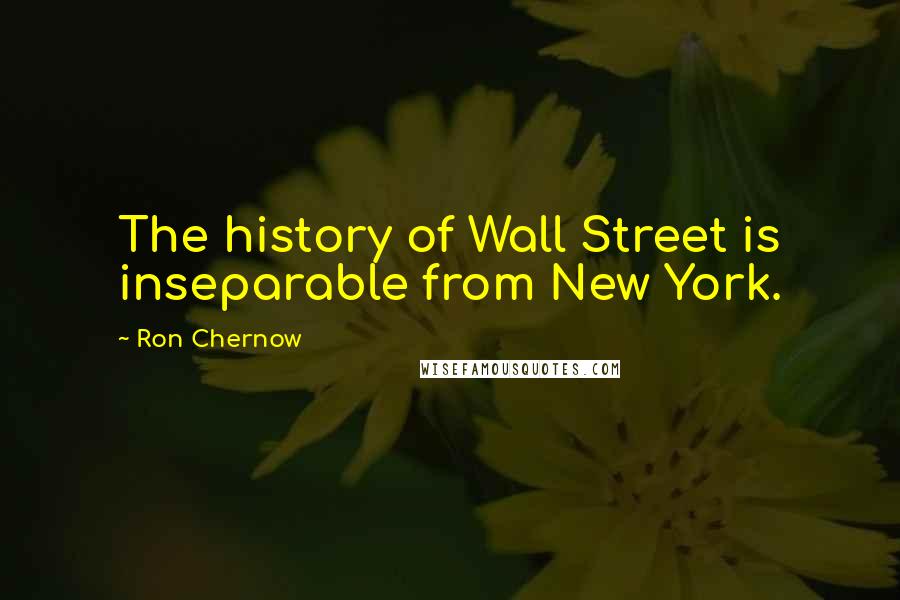 Ron Chernow Quotes: The history of Wall Street is inseparable from New York.