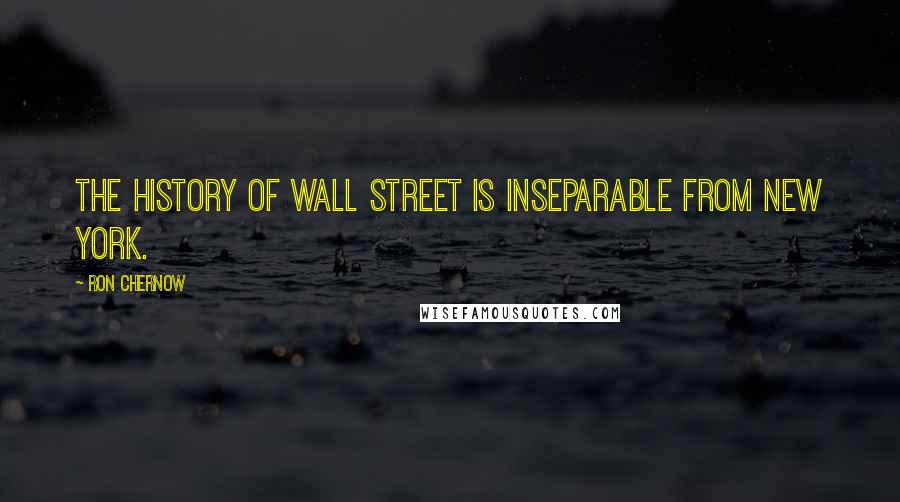 Ron Chernow Quotes: The history of Wall Street is inseparable from New York.