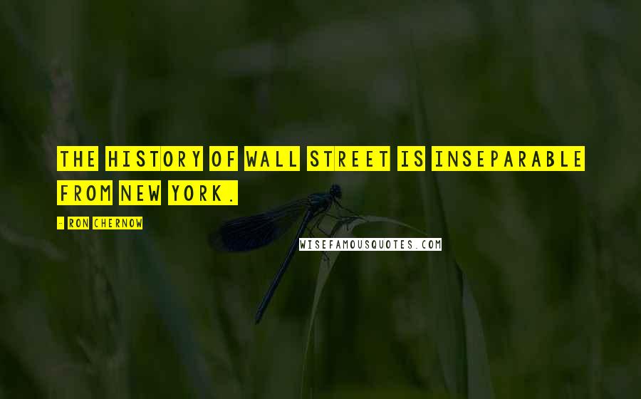 Ron Chernow Quotes: The history of Wall Street is inseparable from New York.