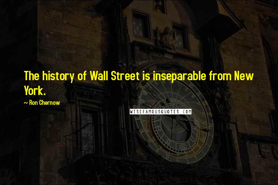 Ron Chernow Quotes: The history of Wall Street is inseparable from New York.