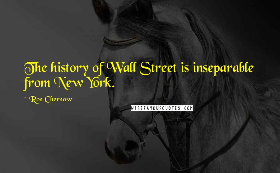 Ron Chernow Quotes: The history of Wall Street is inseparable from New York.