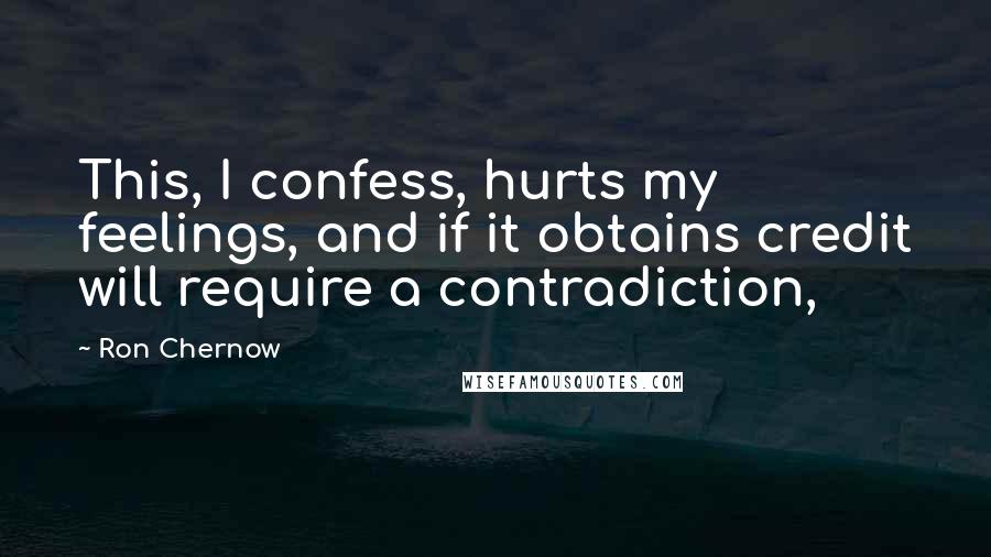 Ron Chernow Quotes: This, I confess, hurts my feelings, and if it obtains credit will require a contradiction,