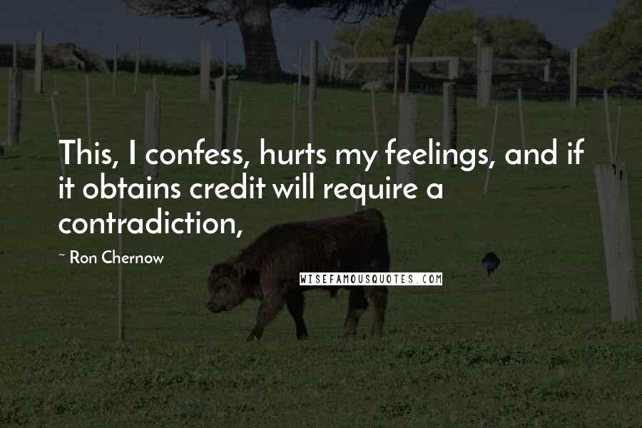 Ron Chernow Quotes: This, I confess, hurts my feelings, and if it obtains credit will require a contradiction,