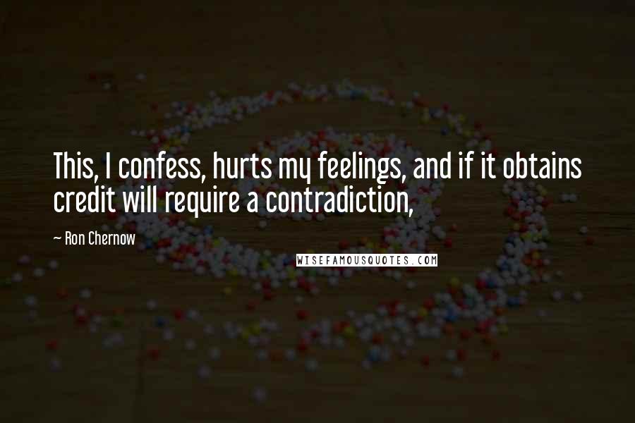 Ron Chernow Quotes: This, I confess, hurts my feelings, and if it obtains credit will require a contradiction,