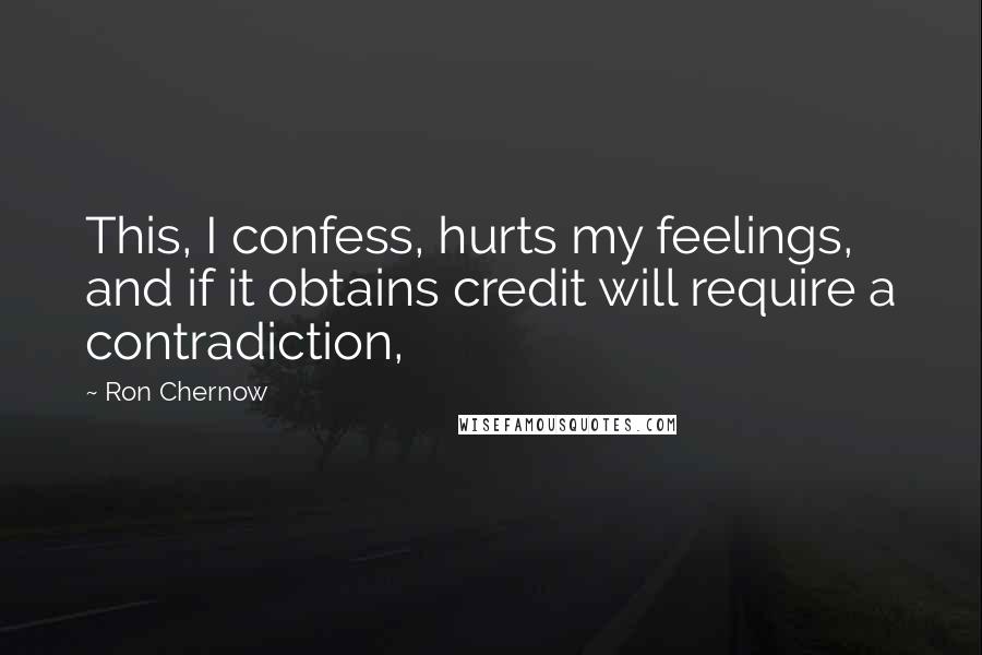 Ron Chernow Quotes: This, I confess, hurts my feelings, and if it obtains credit will require a contradiction,