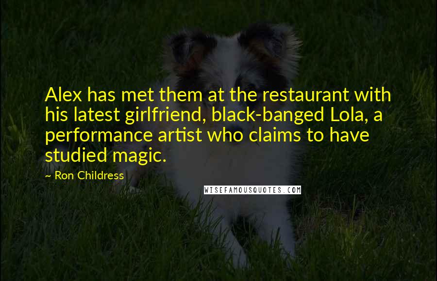 Ron Childress Quotes: Alex has met them at the restaurant with his latest girlfriend, black-banged Lola, a performance artist who claims to have studied magic.