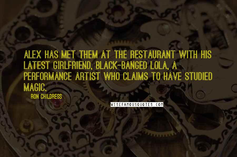 Ron Childress Quotes: Alex has met them at the restaurant with his latest girlfriend, black-banged Lola, a performance artist who claims to have studied magic.