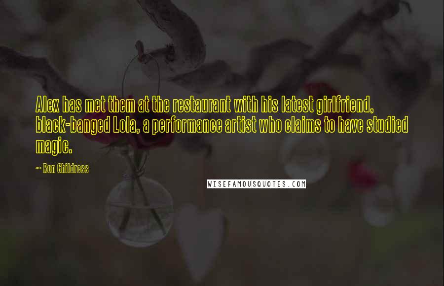 Ron Childress Quotes: Alex has met them at the restaurant with his latest girlfriend, black-banged Lola, a performance artist who claims to have studied magic.