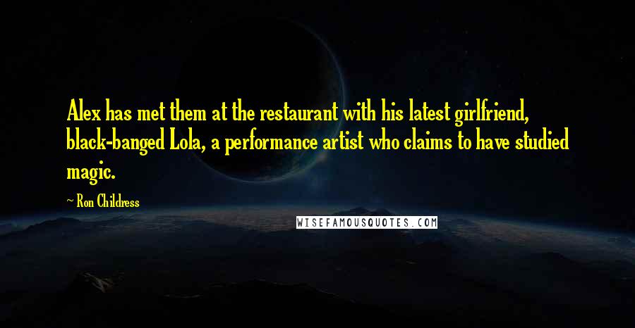 Ron Childress Quotes: Alex has met them at the restaurant with his latest girlfriend, black-banged Lola, a performance artist who claims to have studied magic.