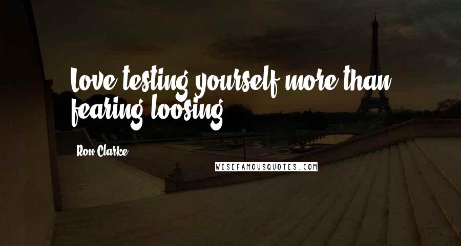 Ron Clarke Quotes: Love testing yourself more than fearing loosing