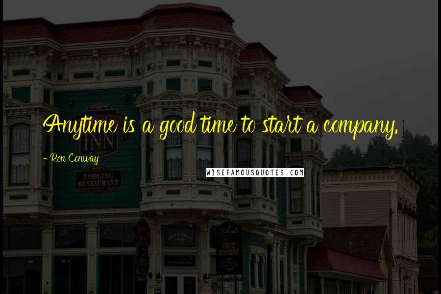 Ron Conway Quotes: Anytime is a good time to start a company.