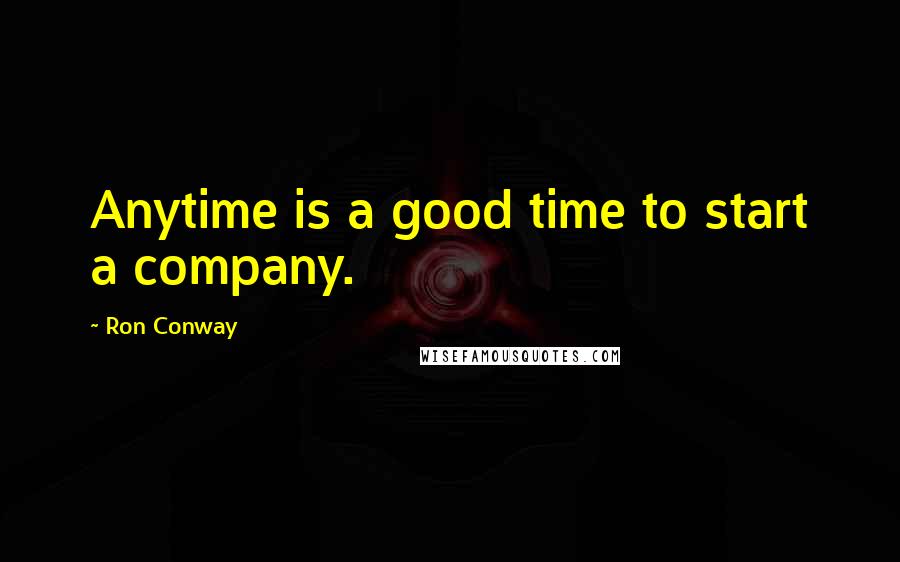 Ron Conway Quotes: Anytime is a good time to start a company.