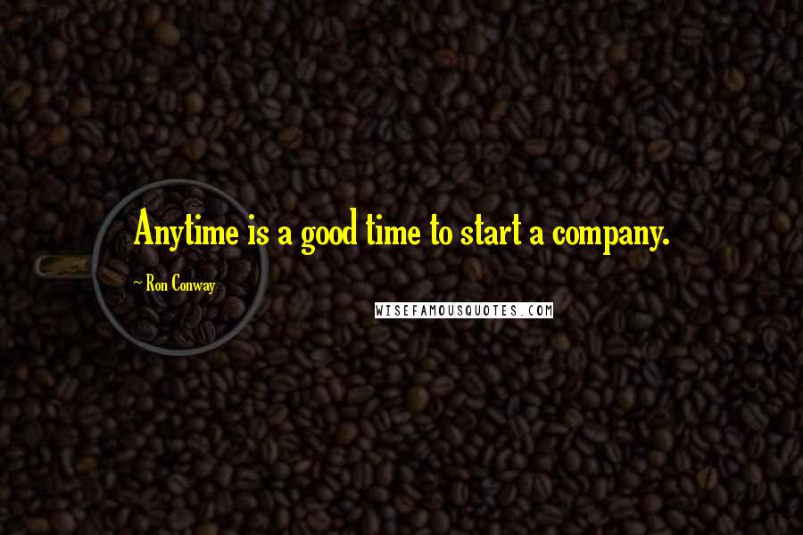 Ron Conway Quotes: Anytime is a good time to start a company.