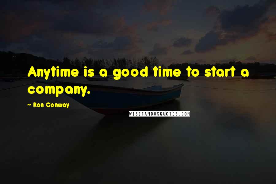 Ron Conway Quotes: Anytime is a good time to start a company.