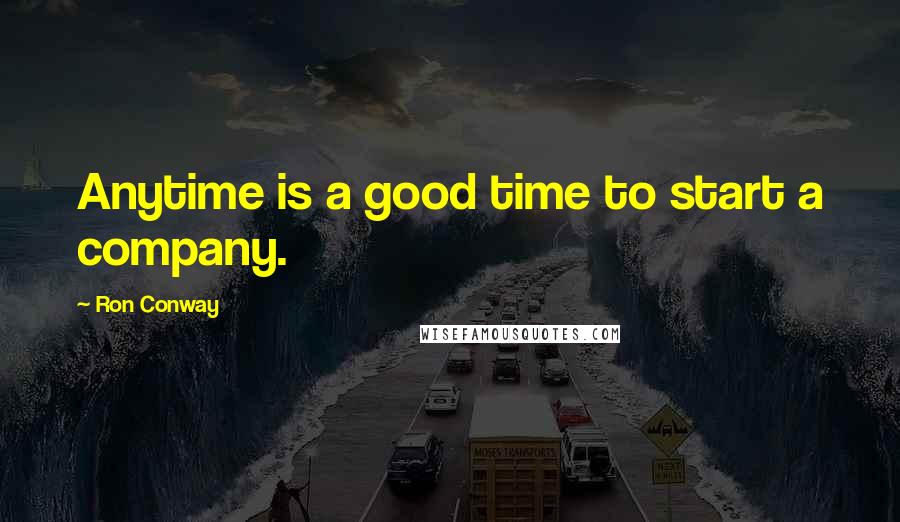 Ron Conway Quotes: Anytime is a good time to start a company.