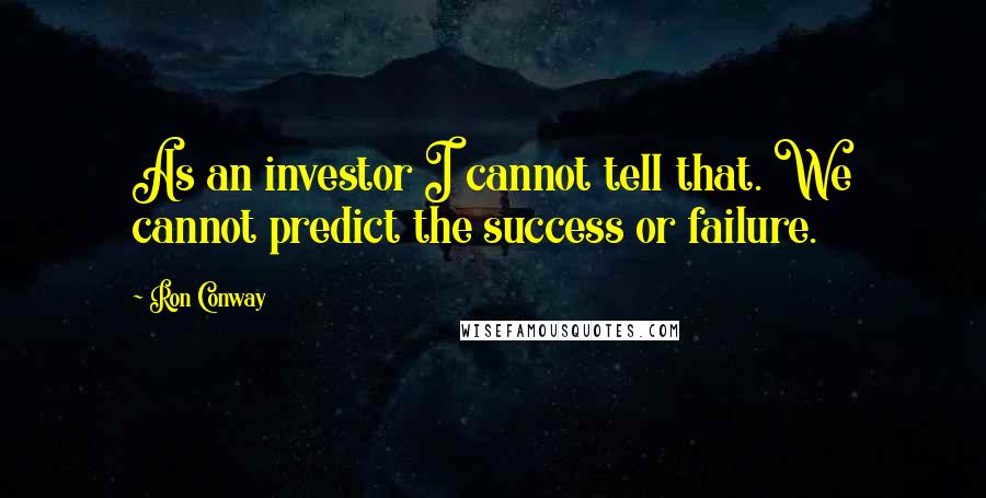 Ron Conway Quotes: As an investor I cannot tell that. We cannot predict the success or failure.