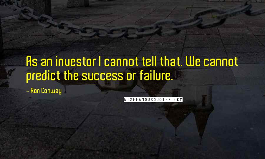 Ron Conway Quotes: As an investor I cannot tell that. We cannot predict the success or failure.