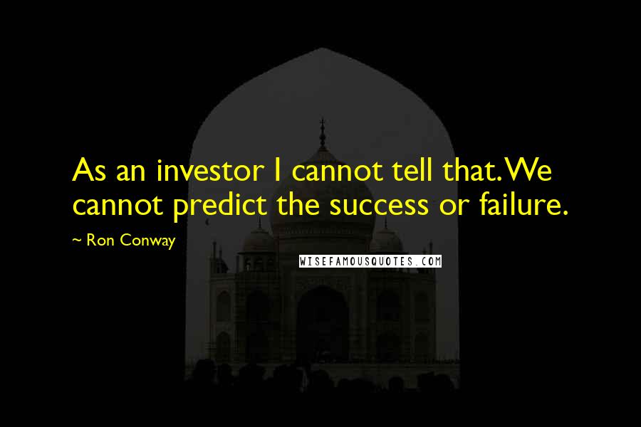 Ron Conway Quotes: As an investor I cannot tell that. We cannot predict the success or failure.