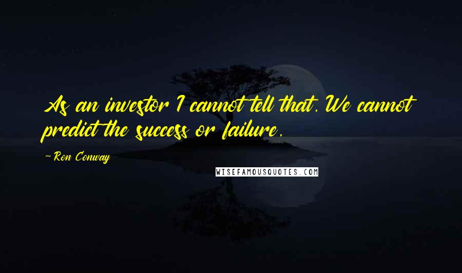 Ron Conway Quotes: As an investor I cannot tell that. We cannot predict the success or failure.